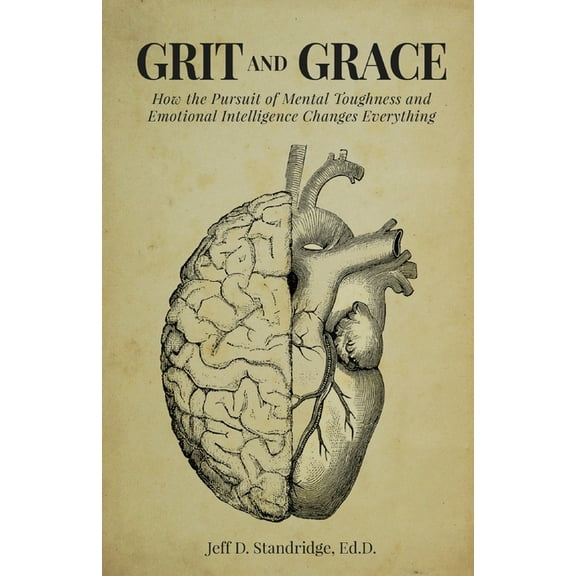 Grit and Grace: How the Pursuit of Mental Toughness and Emotional Intelligence Changes Everything, (Paperback)