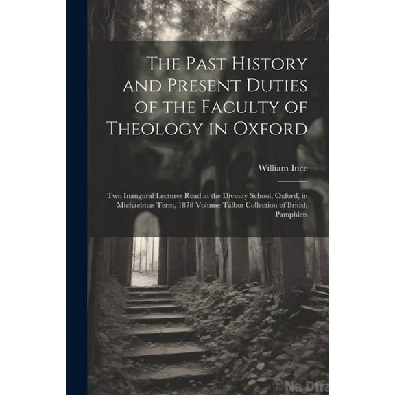 The Past History and Present Duties of the Faculty of Theology in Oxford (Paperback)