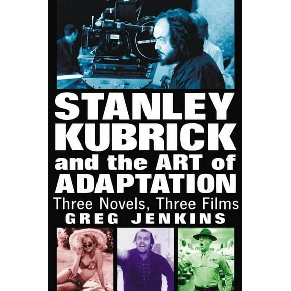Stanley Kubrick and the Art of Adaptation: Three Novels, Three Films, (Paperback)