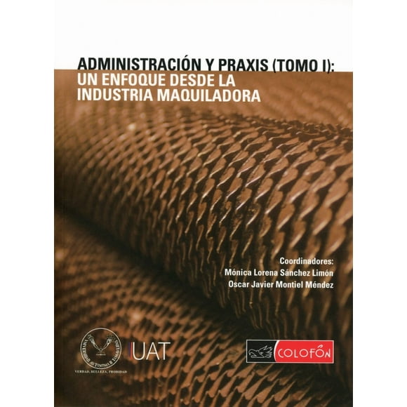 Administracion y praxis. un enfoque desde la industria maquiladora / tomo i