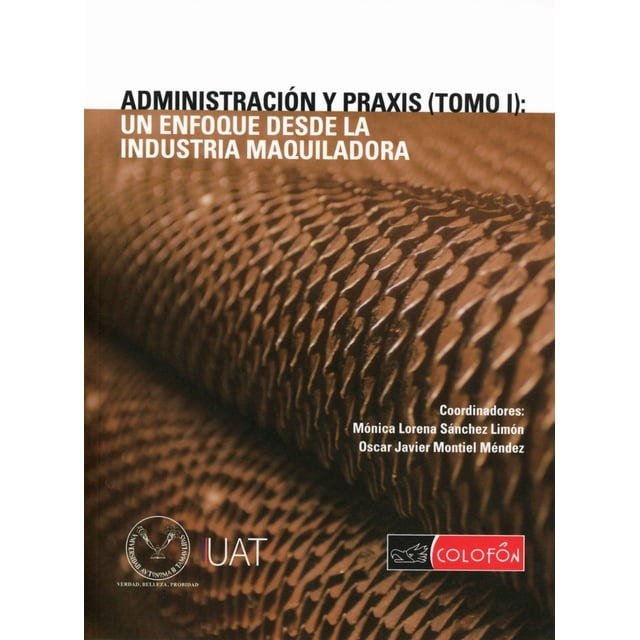 Administracion y praxis. un enfoque desde la industria maquiladora / tomo i