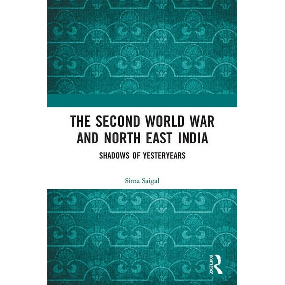 The Second World War and North East India: Shadows of Yesteryears, (Paperback)