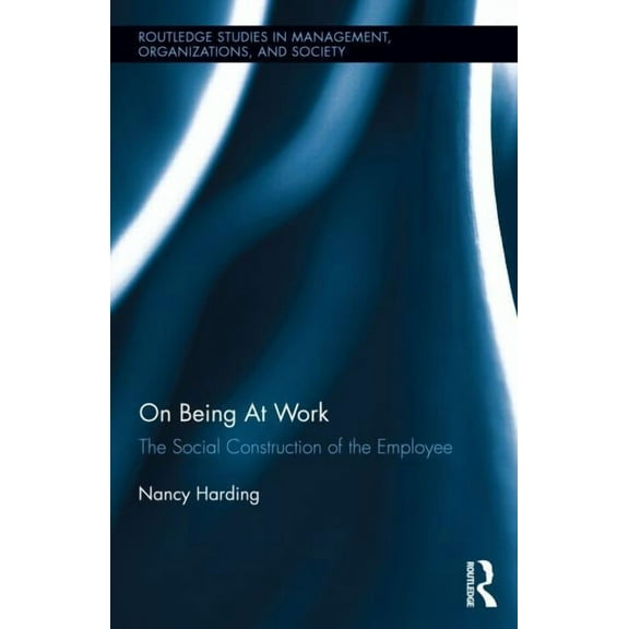 Routledge Studies in Management, Organiz On Being At Work: The Social Construction of the Employee, Book 21, (Hardcover)