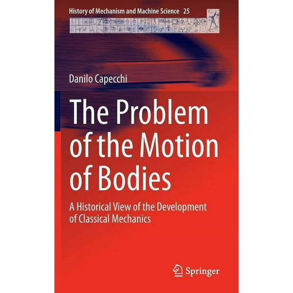 History of Mechanism and Machine Science The Problem of the Motion of Bodies: A Historical View of the Development of Classical Mechanics, Book 25, (Hardcover)