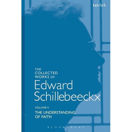Edward Schillebeeckx Collected Works The Collected Works of Edward Schillebeeckx Volume 5: The Understanding of Faith. Interpretation and Criticism Book 5 (Hardcover)
