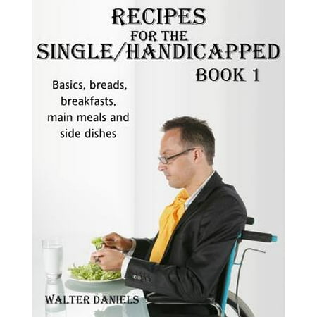 Bread Side Dish - Recipes for Single/Handicapped Book One : Basics, Breads, Breakfasts, Main Meals and Side Dishes
