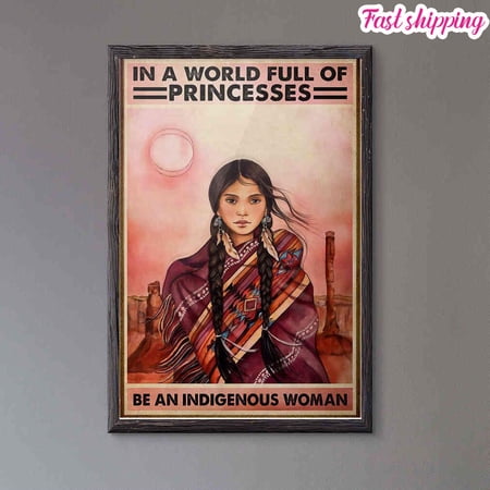 In A World Full Of Princess Be An Indigenous Woman poster Prints Poster Wall Art Vertical 11 x 17 Inch Poster