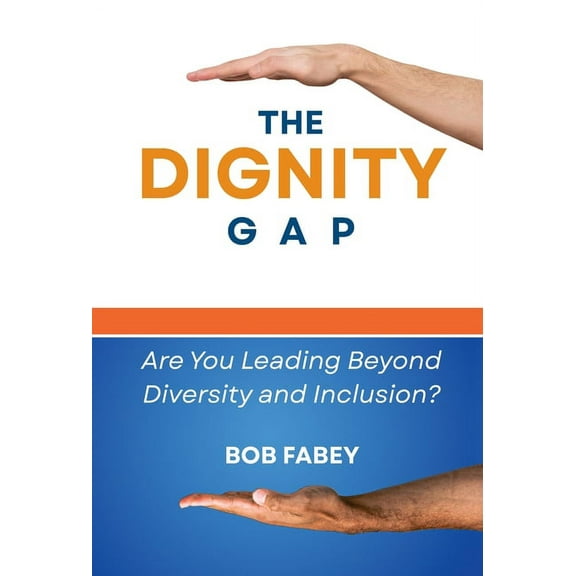 The Dignity Gap: Are You Leading Beyond Diversity and Inclusion?, (Hardcover)