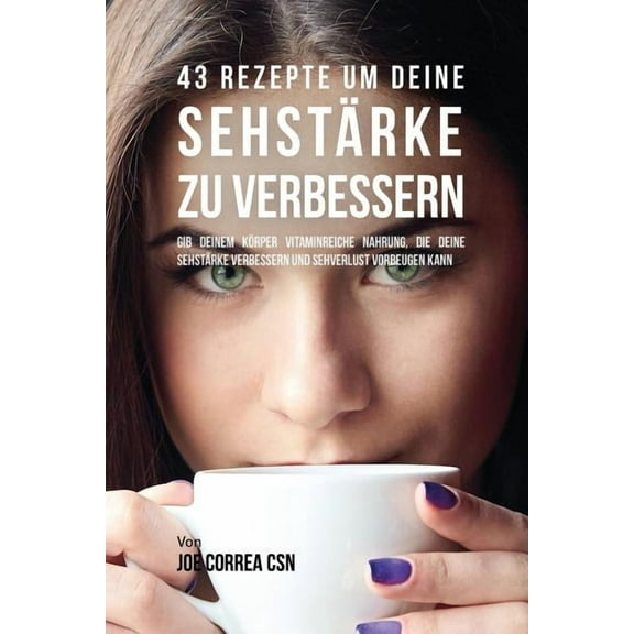 43 Rezepte um deine Sehstärke zu verbessern : Gib deinem Körper vitaminreiche Nahrung, die deine Sehstärke verbessern und Sehverlust vorbeugen kann (Paperback)