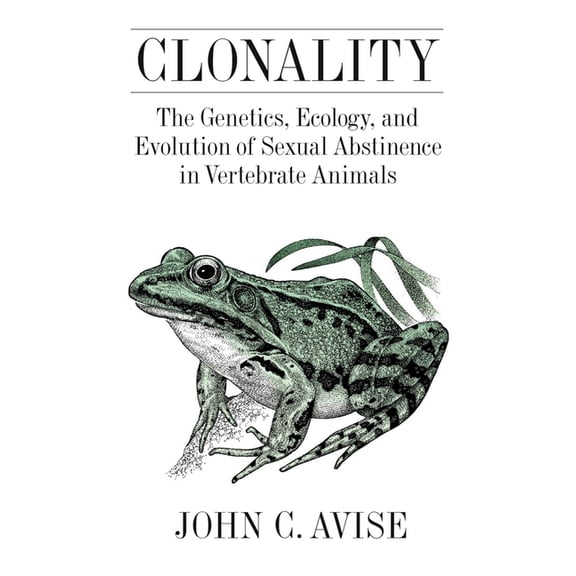 Clonality: The Genetics, Ecology, and Evolution of Sexual Abstinence in Vertebrate Animals, (Hardcover)