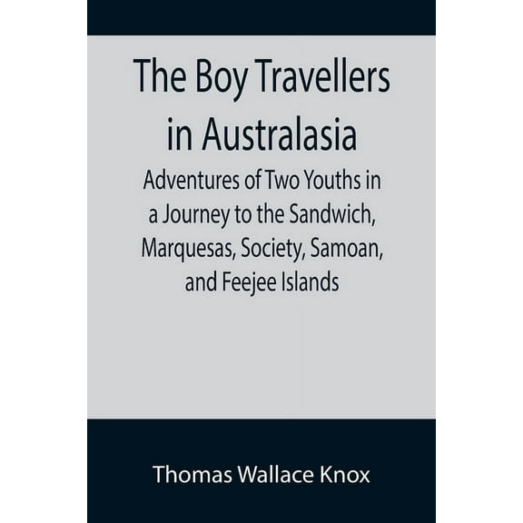 The Boy Travellers in Australasia; Adventures of Two Youths in a Journey to the Sandwich, Marquesas, Society, Samoan, an, (Paperback)