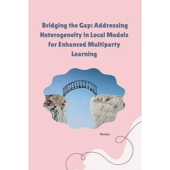 Bridging the Gap: Addressing Heterogeneity in Local Models for Enhanced Multiparty Learning, (Paperback)