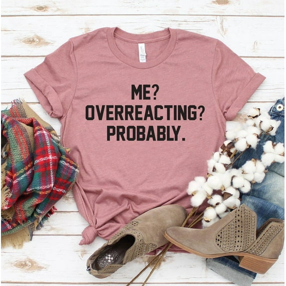 Me Overacting Probably T-shirt Funny Workout Top Bestie Tshirt Birthday Shirts Humorous Gift Women's Emotional Tee Sarcastic Shirt