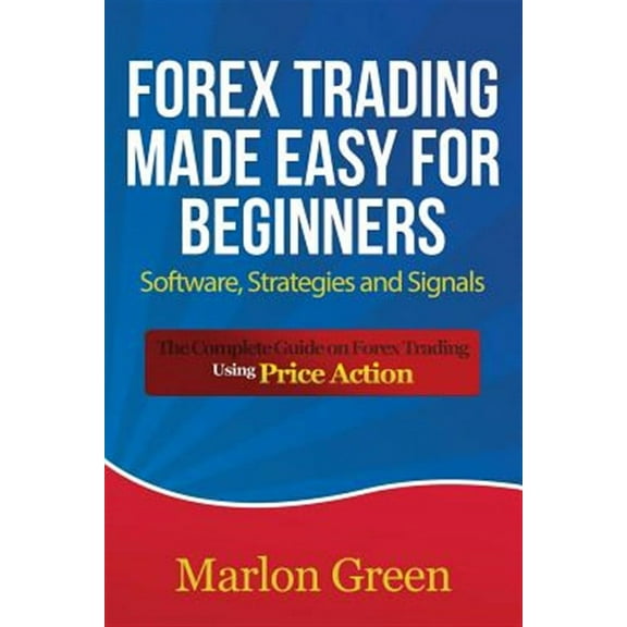 Forex Trading Made Easy for Beginners: Software, Strategies and Signals: The Complete Guide on Forex Trading Using Price Action (Paperback)