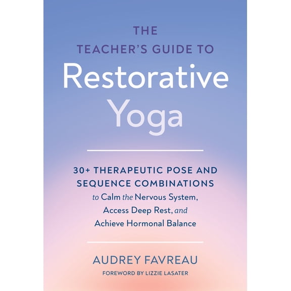 The Teacher's Guide to Restorative Yoga: 30  Therapeutic Pose and Sequence Combinations to Calm the Nervous System, Acce, (Paperback)