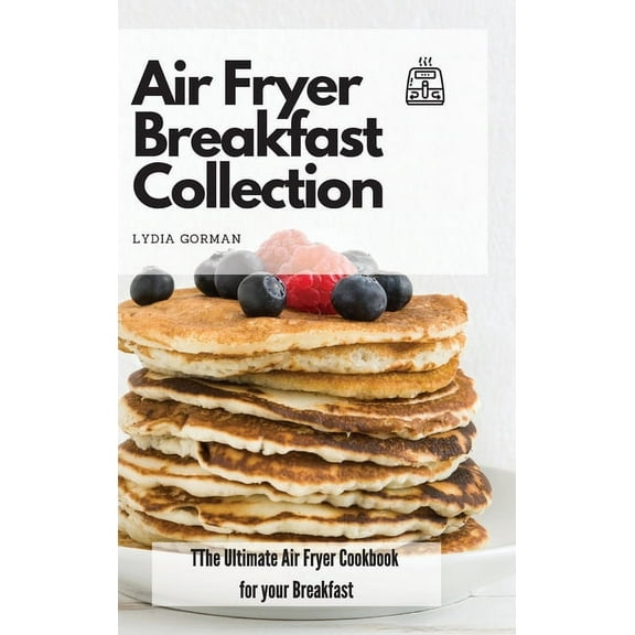 Air Fryer Breakfast Collection: The Ultimate Air Fryer Cookbook for your Breakfast, (Hardcover)
