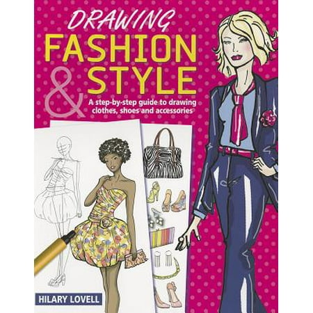 Drawing Fashion & Style : A Step-By-Step Guide to Drawing Clothes, Shoes and
