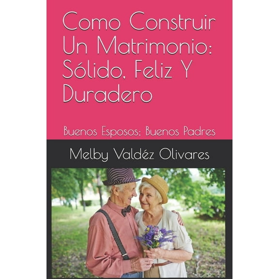 Como Construir Un Matrimonio: Sólido, Feliz Y Duradero: Buenos Esposos; Buenos Padres (Paperback)