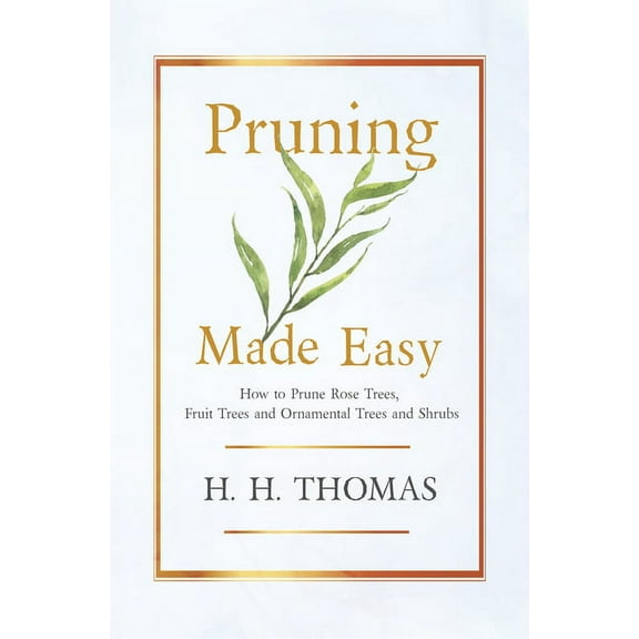 Pruning Made Easy - How to Prune Rose Trees, Fruit Trees and Ornamental Trees and Shrubs, (Paperback)