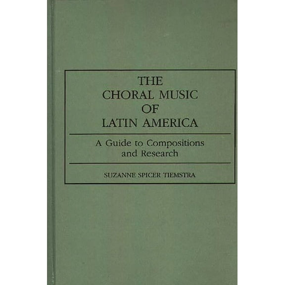 Music Reference Collection The Choral Music of Latin America: A Guide to Compositions and Research, (Hardcover)