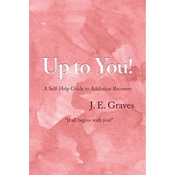 Up to You!: A Self-Help Guide to Addiction Recovery "It all begins with you!", (Paperback)