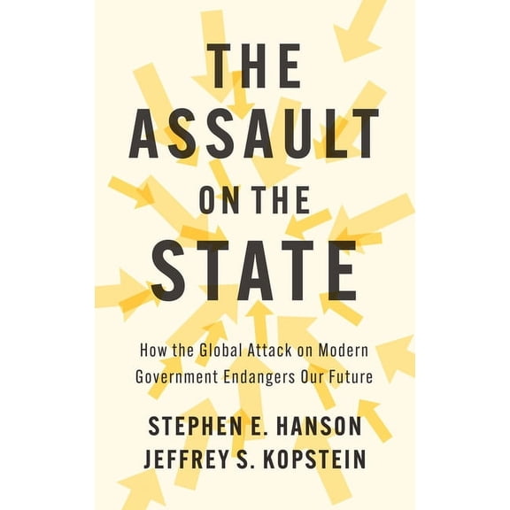 The Assault on the State: How the Global Attack on Modern Government Endangers Our Future, (Hardcover)
