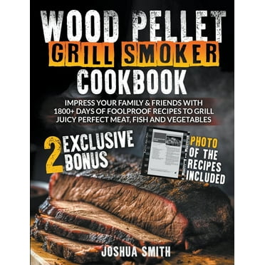 Wood Pellet Grill Smoker Cookbook: Impress your Family & Friends with 1800  Days of Foolproof Recipes to Grill Juicy, (Paperback)
