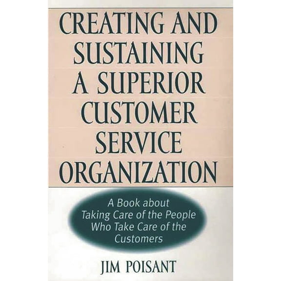 Creating and Sustaining a Superior Customer Service Organization: A Book about Taking Care of the People Who Take Care o, (Hardcover)