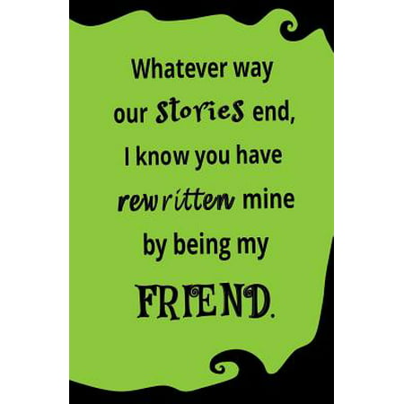 Whatever Way Our Stories End, I Know You Have Rewritten Mine by Being My Friend : Blank Journal and Friendship