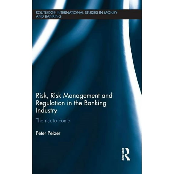 Routledge International Studies in Money Risk, Risk Management and Regulation in the Banking Industry: The Risk to Come, Book 72, (Hardcover)