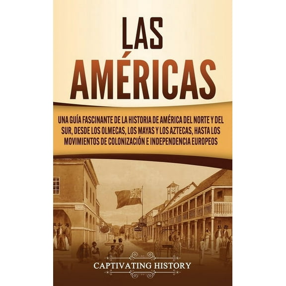 Las AmÃ©ricas: Una guÃ­a fascinante de la historia de AmÃ©rica del Norte y del Sur, desde los olmecas, los mayas y los azte, (Hardcover)