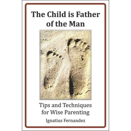 The Child Is Father of the Man: Tips and Techniques for Wise Parenting -
