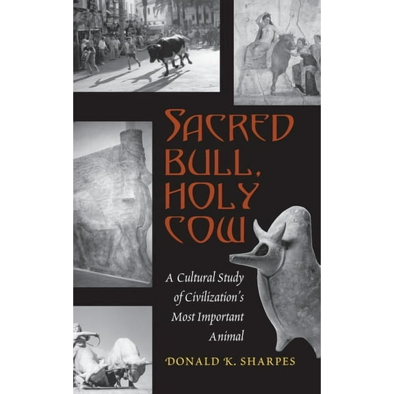 Sacred Bull, Holy Cow: A Cultural Study of Civilization's Most Important Animal, (Hardcover)