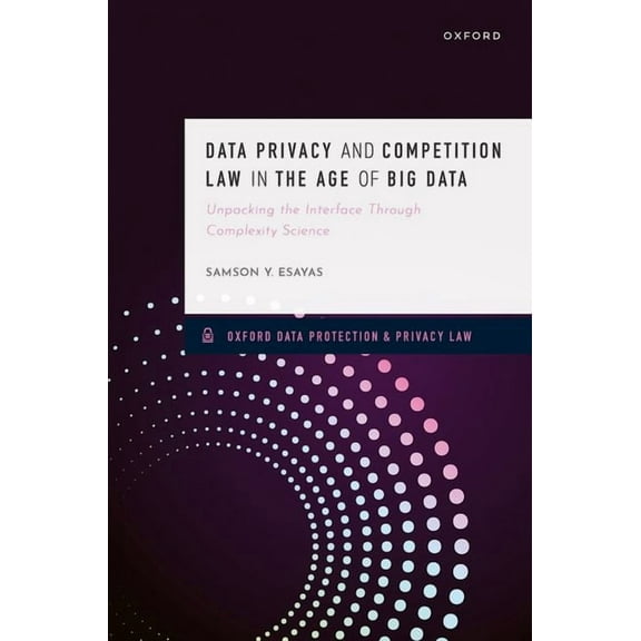 Oxford Data Protection & Privacy Law Data Privacy and Competition Law in the Age of Big Data: Unpacking the Interface Through Complexity Science, (Hardcover)