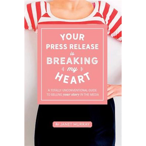 Pre-Owned Your Press Release Is Breaking My Heart : A Totally Unconventional Guide to Selling Your Story in the Media