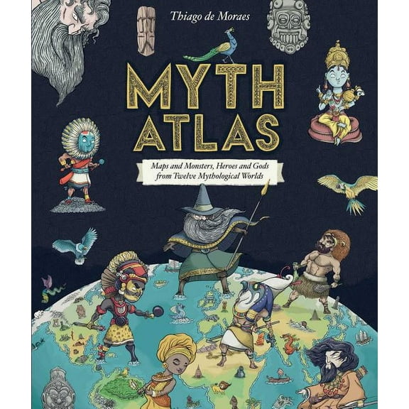 Blueprint Editions Myth Atlas: Maps and Monsters, Heroes and Gods from Twelve Mythological Worlds, (Hardcover)