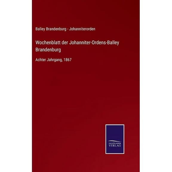 Wochenblatt der Johanniter-Ordens-Balley Brandenburg: Achter Jahrgang, 1867 (Hardcover)