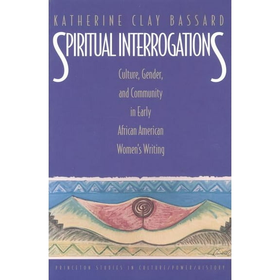Princeton Studies in Culture/Power/Histo Spiritual Interrogations: Culture, Gender, and Community in Early African American Women's Writing, (Paperback)
