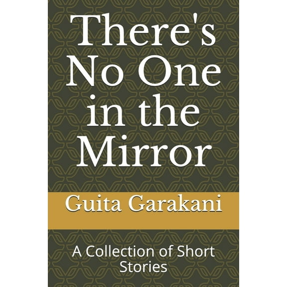 Theres No One in the Mirror: A Collection of Short Stories Paperback 1520801572 9781520801575 Guita Garakani