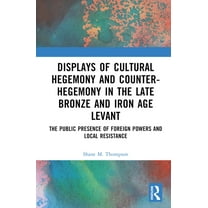 Displays of Cultural Hegemony and Counter-Hegemony in the Late Bronze and Iron Age Levant: The Public Presence of Foreig, (Hardcover)