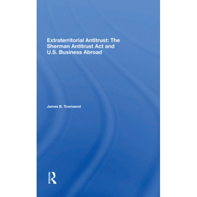 Extraterritorial Antitrust: The Sherman Antitrust Act And U.s. Business Abroad
