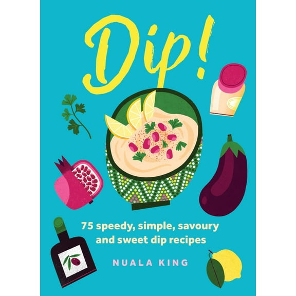 Nuala King: Dip!: 75 Speedy, Simple, Savoury and Sweet Dip Recipes (Hardcover)