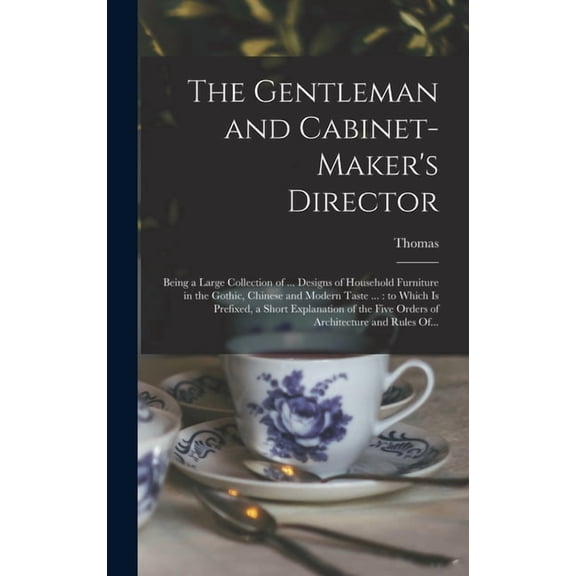 The Gentleman and Cabinet-maker's Director: Being a Large Collection of ... Designs of Household Furniture in the Gothic, (Hardcover)