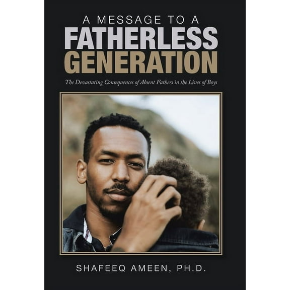 Message to a Fatherless Generation : The Devastating Consequences of Absent Fathers in the Lives of Boys