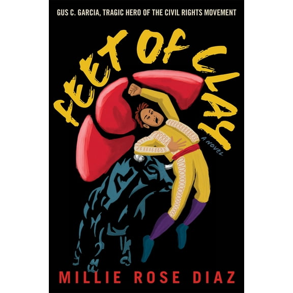 Feet of Clay: Gus C. Garcia, Tragic Hero of the Civil Rights Movement, (Hardcover)