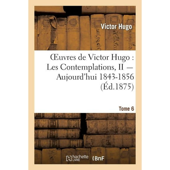 Litterature Oeuvres de Victor Hugo. Poésie.Tome 6. Les Contemplations, II Aujourd'hui 1843-1856, (Paperback)
