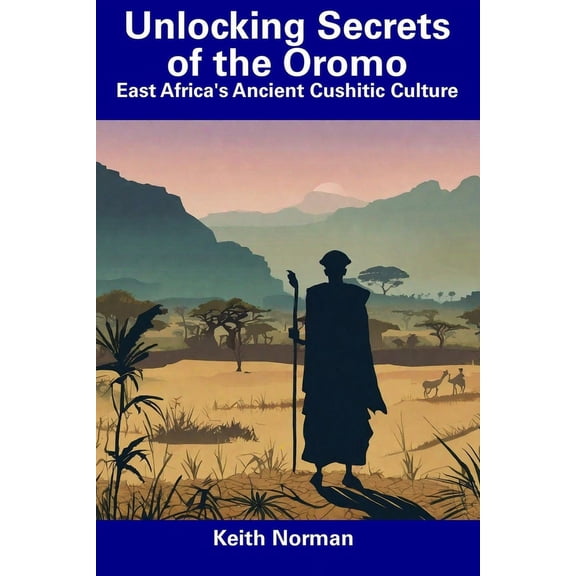 Unlocking Secrets of the Oromo: East Africa's Ancient Cushitic Culture, (Paperback)