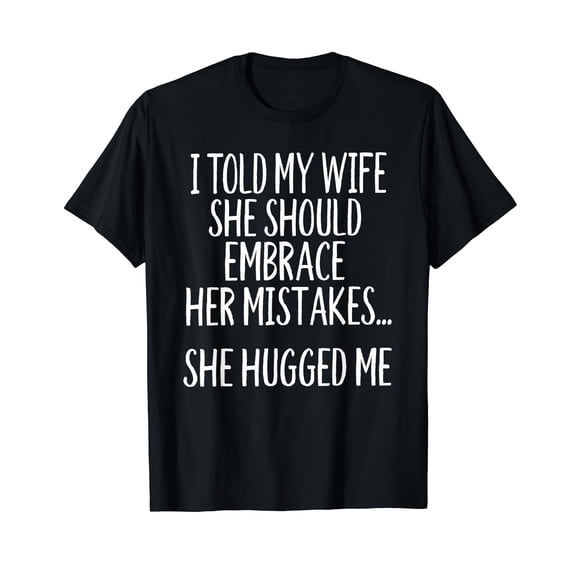 I Told My Wife To Embrace Her Mistakes T-Shirt