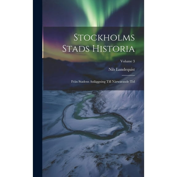 Stockholms Stads Historia: Från Stadens Anläggning Till Närwarande Tid; Volume 3 (Hardcover)