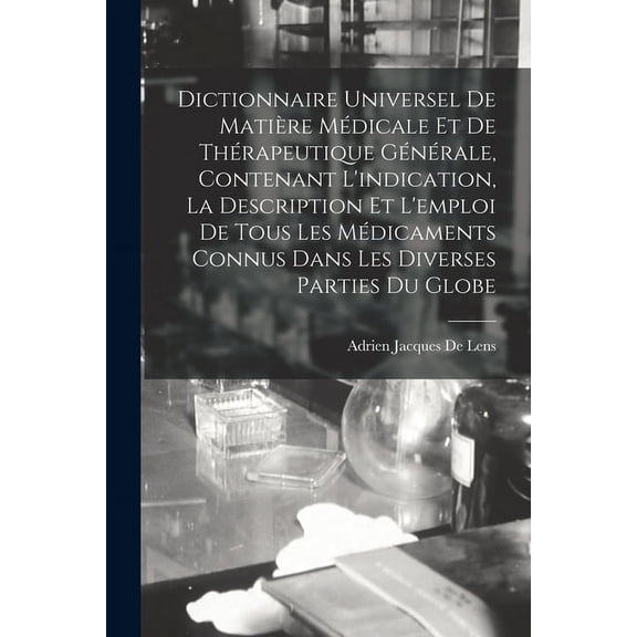 Dictionnaire Universel De Matière Médicale Et De Thérapeutique Générale, Contenant L'indication, La Description Et L'emploi De Tous Les Médicaments Connus Dans Les Diverses Parties Du Globe (Paperback
